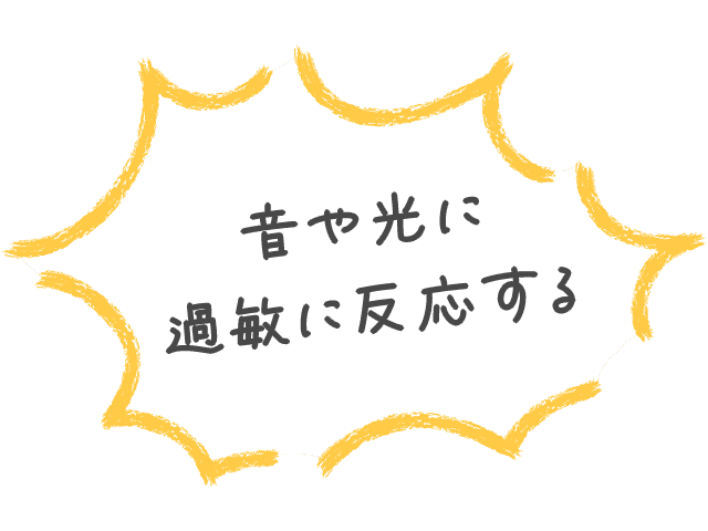 音や光に過敏に反応する